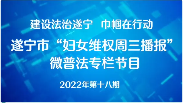 遂宁市2022年“妇女维权周三播报”微普法第十八期