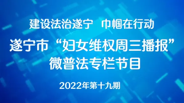 遂宁市2022年“妇女维权周三播报”微普法第十九期