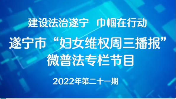 遂宁市2022年“妇女维权周三播报”微普法第二十一期